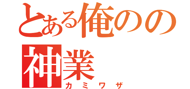 とある俺のの神業（カミワザ）