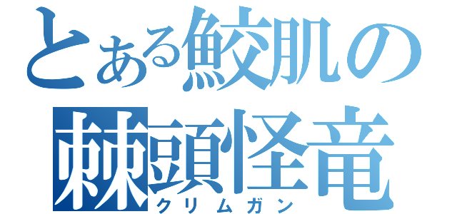 とある鮫肌の棘頭怪竜（クリムガン）