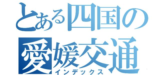 とある四国の愛媛交通（インデックス）