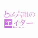 とある六組のエイター（関ジャニｌｏｖｅ）