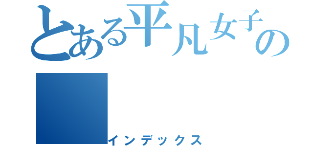 とある平凡女子の（インデックス）