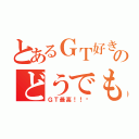 とあるＧＴ好きののどうでもいい課題５（ＧＴ最高！！‼）