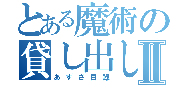 とある魔術の貸し出し禁止Ⅱ（あずさ目録）