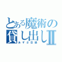 とある魔術の貸し出し禁止Ⅱ（あずさ目録）