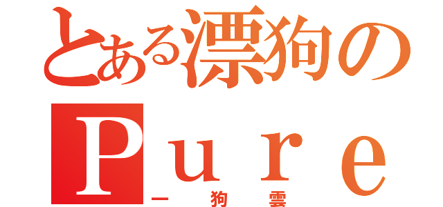 とある漂狗のＰｕｒｅＨ２（一狗雲）