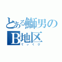 とある鰤男のＢ地区（てぃくび）