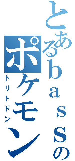 とあるｂａｓｓａのポケモン（トリトドン）
