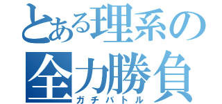 とある理系の全力勝負（ガチバトル）