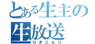 とある生主の生放送（ひきこもり）