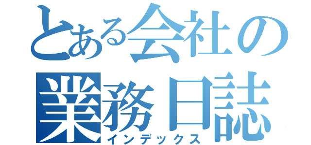 とある会社の業務日誌（インデックス）