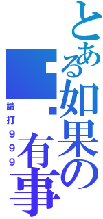 とある如果の你你有事（請打９９９）