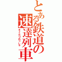 とある鉄道の速達列車（そくたつれっしゃ）