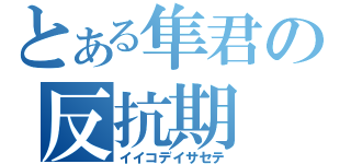 とある隼君の反抗期（イイコデイサセテ）