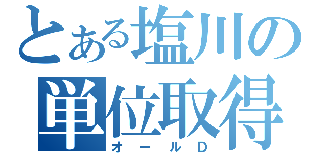 とある塩川の単位取得（オールＤ）