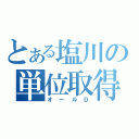 とある塩川の単位取得（オールＤ）