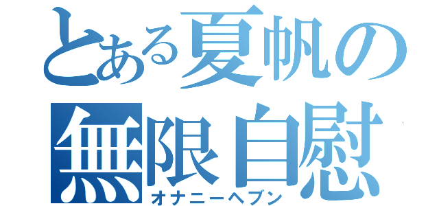 とある夏帆の無限自慰（オナニーヘブン）