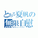 とある夏帆の無限自慰（オナニーヘブン）