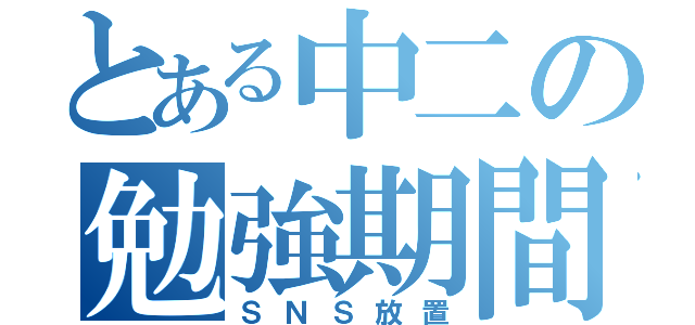 とある中二の勉強期間（ＳＮＳ放置）