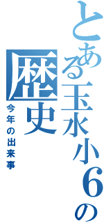 とある玉水小６年生の歴史（今年の出来事）