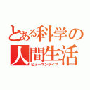 とある科学の人間生活（ヒューマンライフ）