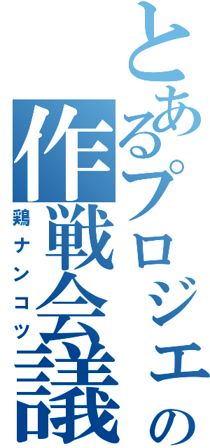 とあるプロジェクトの作戦会議（鶏ナンコツ）