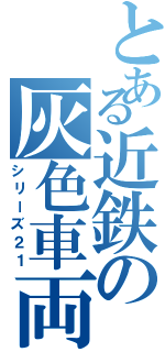 とある近鉄の灰色車両（シリーズ２１）