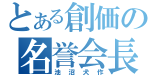 とある創価の名誉会長（池沼犬作）