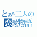 とある二人の恋愛物語（♡椋一と友美）