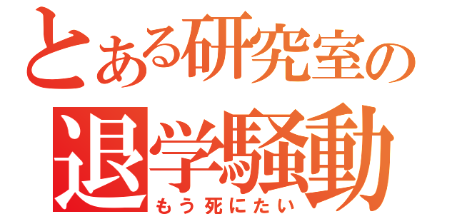 とある研究室の退学騒動（もう死にたい）