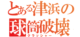 とある津浜の球筒破壊（クラッシャー）