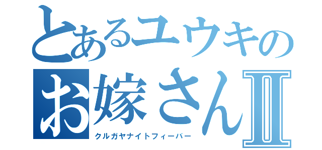 とあるユウキのお嫁さんⅡ（クルガヤナイトフィーバー）