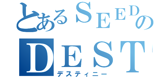 とあるＳＥＥＤのＤＥＳＴＩＮＹ（デスティニー）