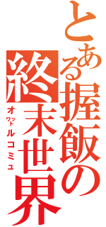 とある握飯の終末世界Ⅱ（オ㍗ルコミュ）