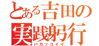 とある吉田の実践躬行（バカッコイイ）