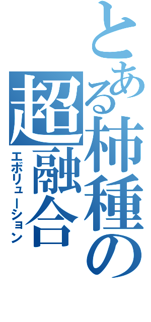 とある柿種の超融合（エボリューション）