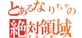 とあるなりちゃの絶対領域（グルっぽ）