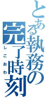 とある執務の完了時刻（しごおわ）