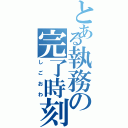 とある執務の完了時刻（しごおわ）