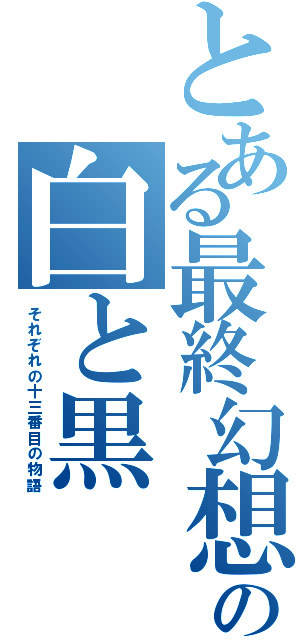 とある最終幻想の白と黒（それぞれの十三番目の物語）