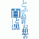 とある最終幻想の白と黒（それぞれの十三番目の物語）