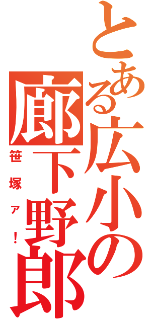 とある広小の廊下野郎（笹塚ァ！）