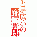 とある広小の廊下野郎（笹塚ァ！）