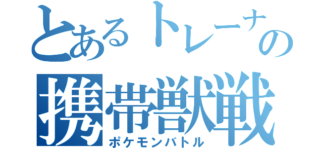 とあるトレーナーの携帯獣戦争（ポケモンバトル）