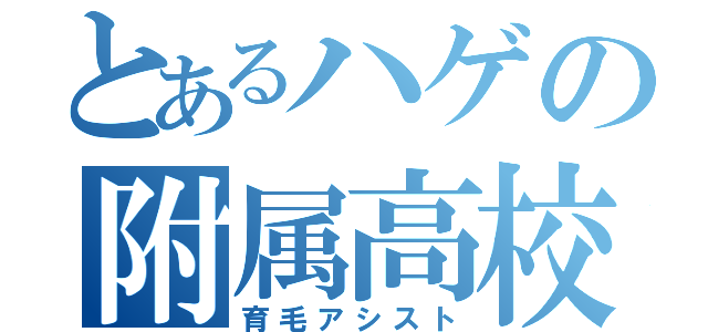 とあるハゲの附属高校（育毛アシスト）