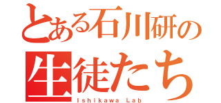 とある石川研の生徒たち（Ｉｓｈｉｋａｗａ Ｌａｂ）