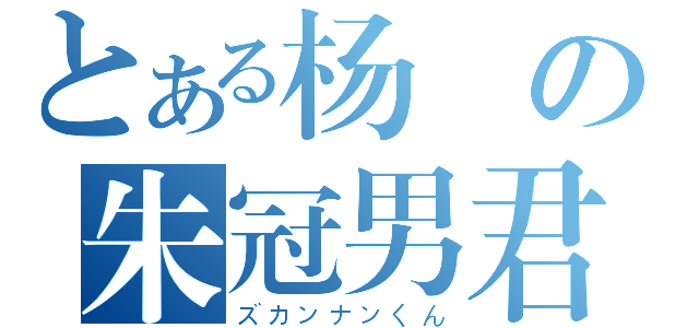 とある杨旸の朱冠男君（ズカンナンくん）