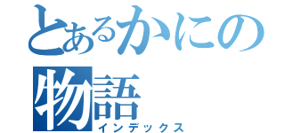 とあるかにの物語（インデックス）