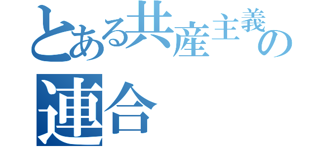 とある共産主義の連合（）