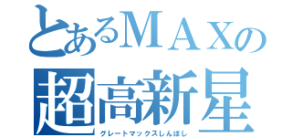 とあるＭＡＸの超高新星（グレートマックスしんぼし）