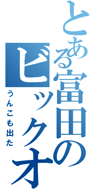 とある富田のビックオナラ（うんこも出た）